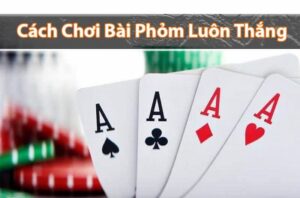 Hướng dẫn cách chơi bài phỏm chi tiết từ A - Z cho tân binh